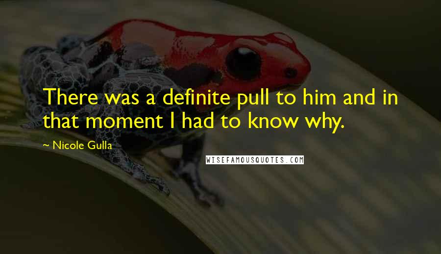 Nicole Gulla quotes: There was a definite pull to him and in that moment I had to know why.