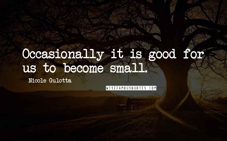 Nicole Gulotta quotes: Occasionally it is good for us to become small.
