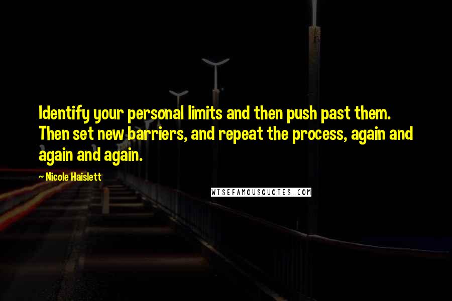 Nicole Haislett quotes: Identify your personal limits and then push past them. Then set new barriers, and repeat the process, again and again and again. Nicole Haislett quotes: Identify your personal limits and then push past them. Then set new barriers, and repeat the process, again and again and again.