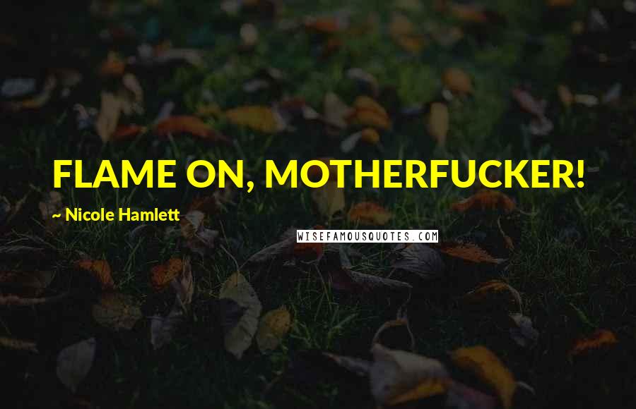 Nicole Hamlett quotes: FLAME ON, MOTHERFUCKER!