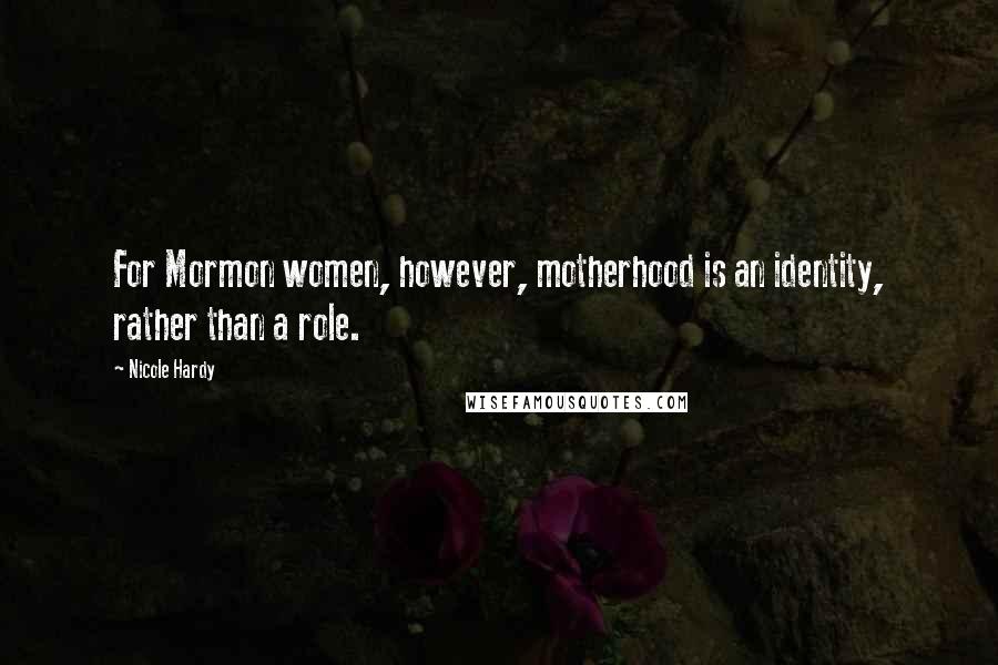 Nicole Hardy quotes: For Mormon women, however, motherhood is an identity, rather than a role.