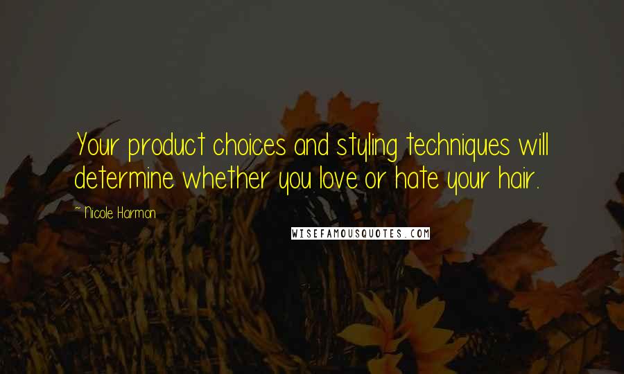 Nicole Harmon quotes: Your product choices and styling techniques will determine whether you love or hate your hair.