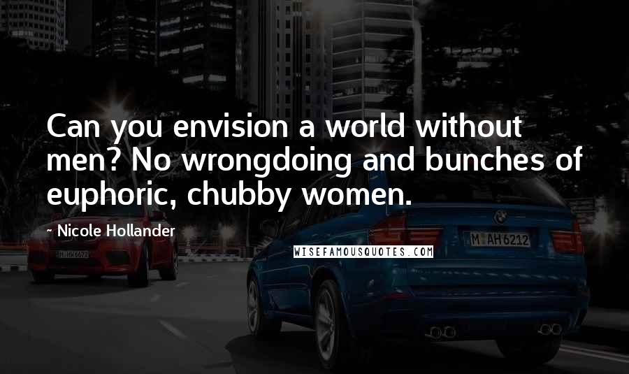 Nicole Hollander quotes: Can you envision a world without men? No wrongdoing and bunches of euphoric, chubby women.