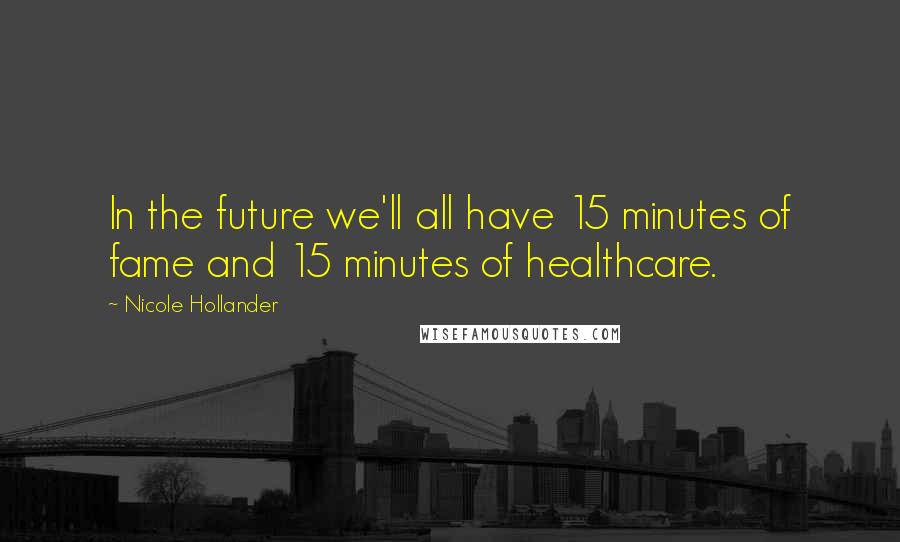 Nicole Hollander quotes: In the future we'll all have 15 minutes of fame and 15 minutes of healthcare.