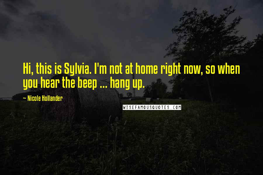 Nicole Hollander quotes: Hi, this is Sylvia. I'm not at home right now, so when you hear the beep ... hang up.