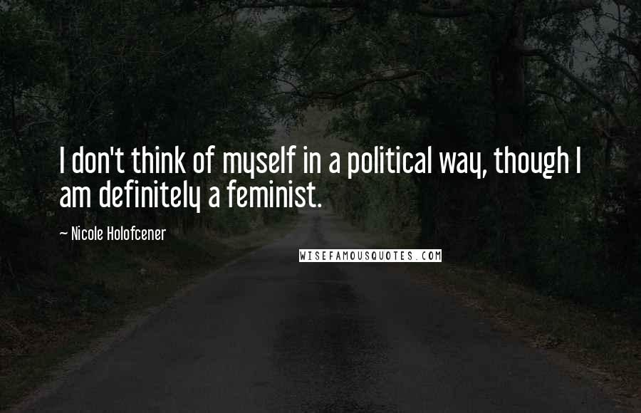 Nicole Holofcener quotes: I don't think of myself in a political way, though I am definitely a feminist.