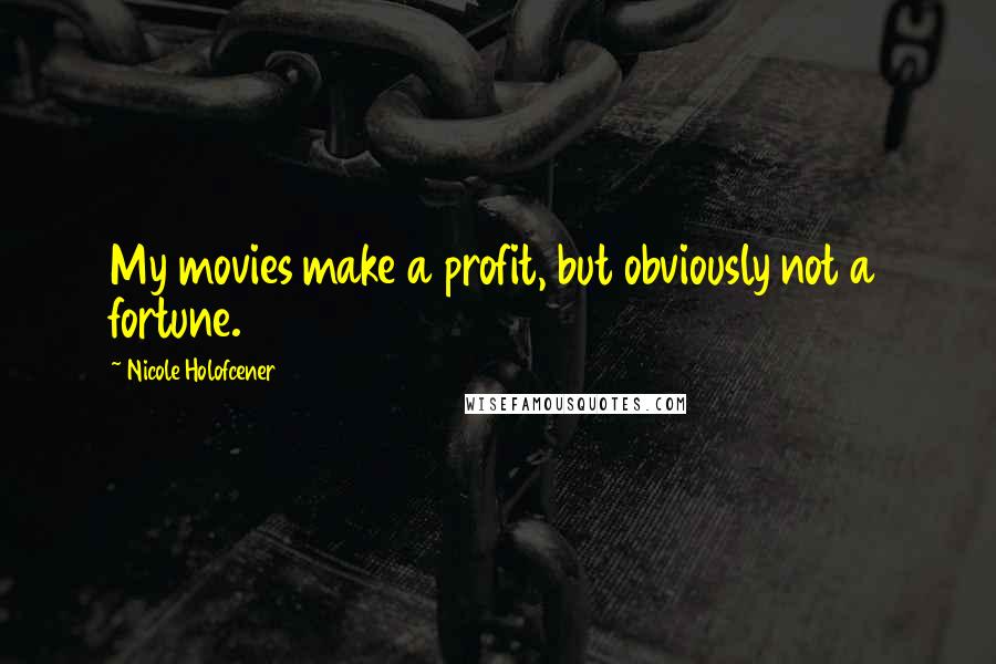 Nicole Holofcener quotes: My movies make a profit, but obviously not a fortune.