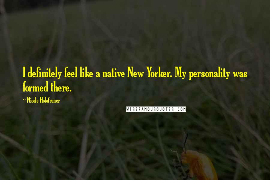 Nicole Holofcener quotes: I definitely feel like a native New Yorker. My personality was formed there.