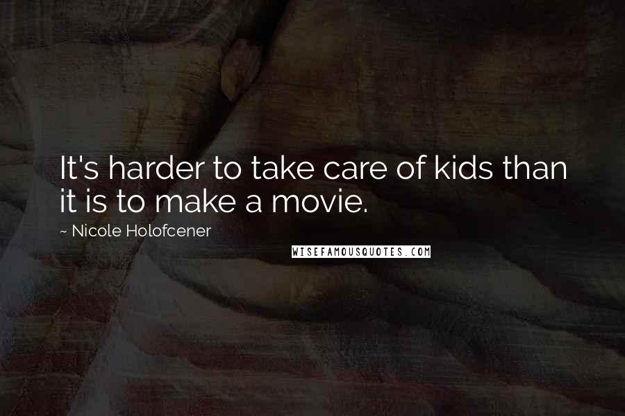 Nicole Holofcener quotes: It's harder to take care of kids than it is to make a movie.