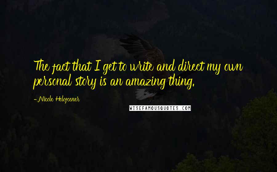 Nicole Holofcener quotes: The fact that I get to write and direct my own personal story is an amazing thing.