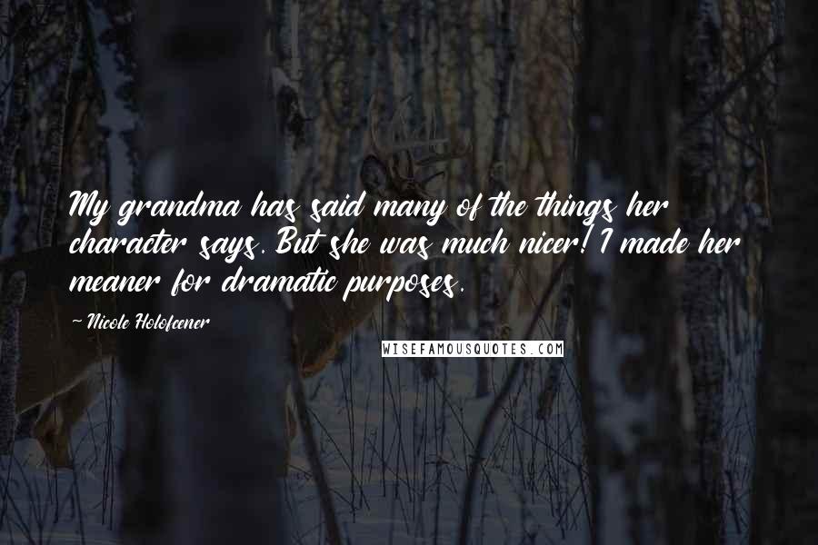 Nicole Holofcener quotes: My grandma has said many of the things her character says. But she was much nicer! I made her meaner for dramatic purposes.