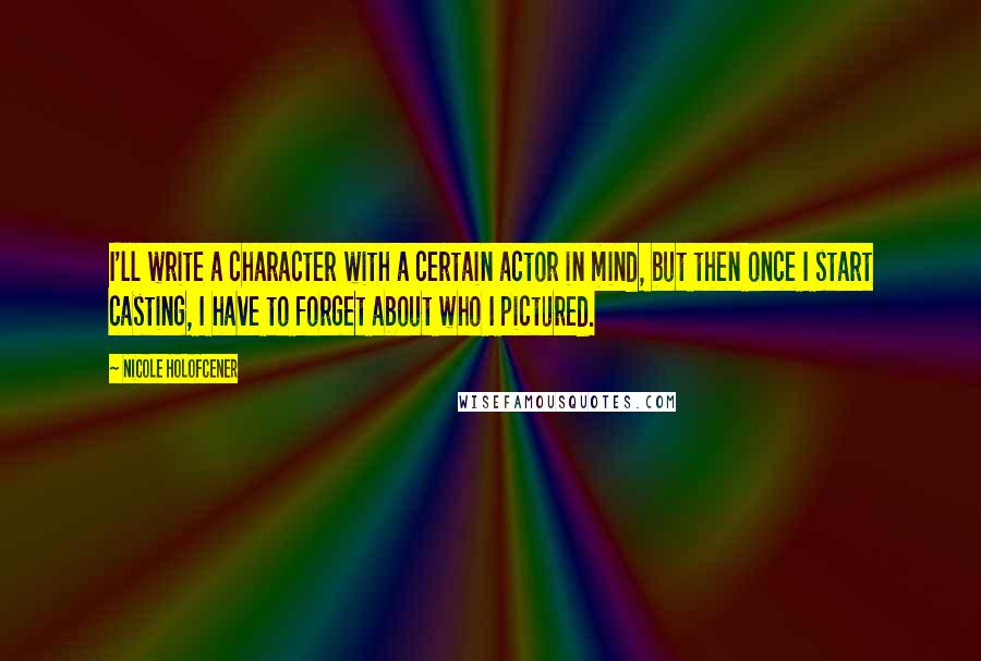 Nicole Holofcener quotes: I'll write a character with a certain actor in mind, but then once I start casting, I have to forget about who I pictured.