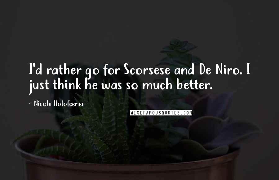 Nicole Holofcener quotes: I'd rather go for Scorsese and De Niro. I just think he was so much better.