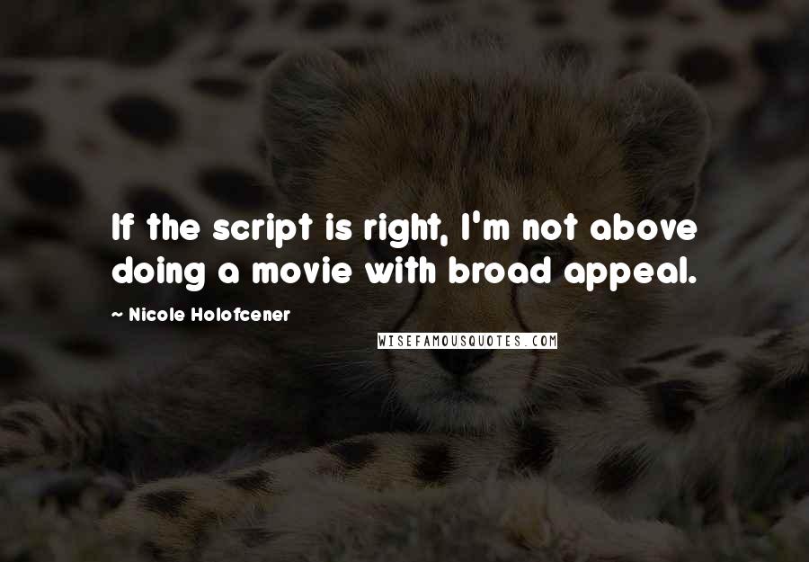 Nicole Holofcener quotes: If the script is right, I'm not above doing a movie with broad appeal.