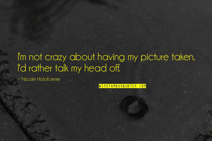 Nicole Holofcener Quotes By Nicole Holofcener: I'm not crazy about having my picture taken.