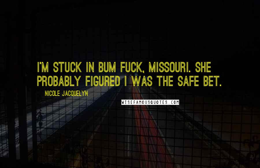 Nicole Jacquelyn quotes: I'm stuck in Bum Fuck, Missouri. She probably figured I was the safe bet.