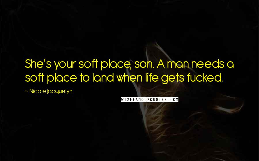 Nicole Jacquelyn quotes: She's your soft place, son. A man needs a soft place to land when life gets fucked.