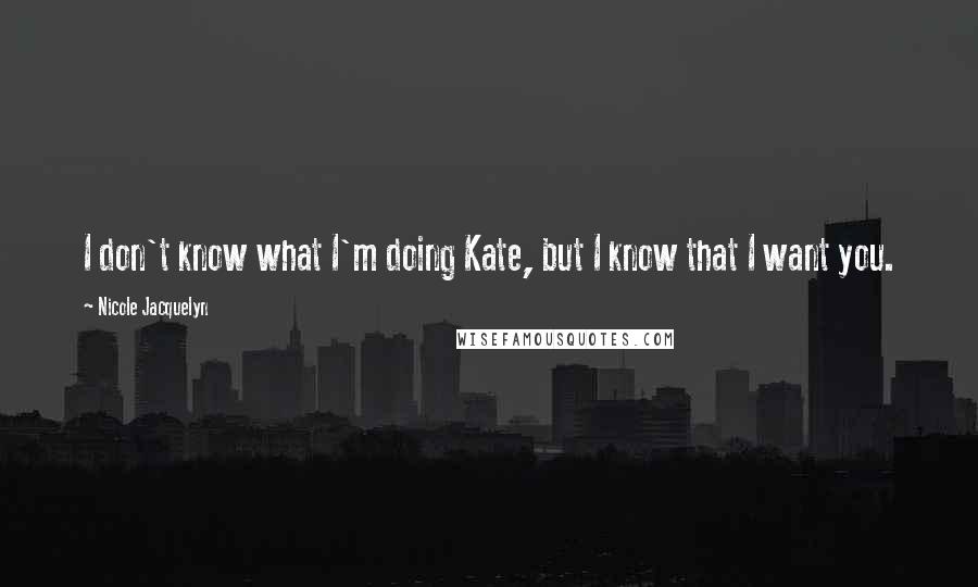 Nicole Jacquelyn quotes: I don't know what I'm doing Kate, but I know that I want you.
