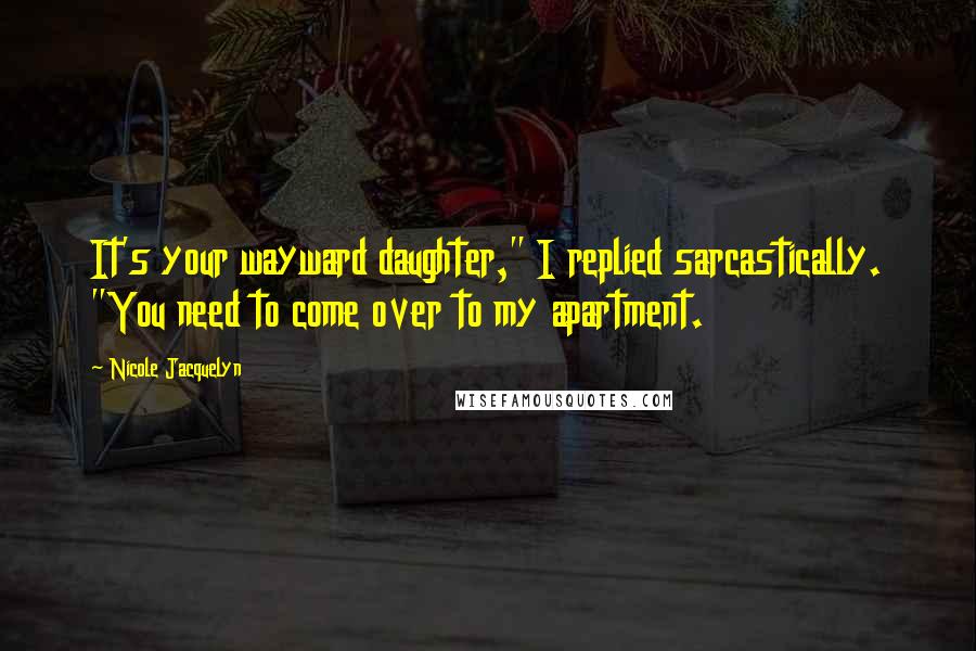 Nicole Jacquelyn quotes: It's your wayward daughter," I replied sarcastically. "You need to come over to my apartment.