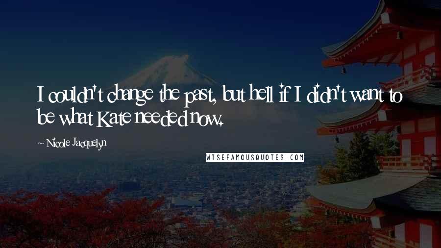 Nicole Jacquelyn quotes: I couldn't change the past, but hell if I didn't want to be what Kate needed now.