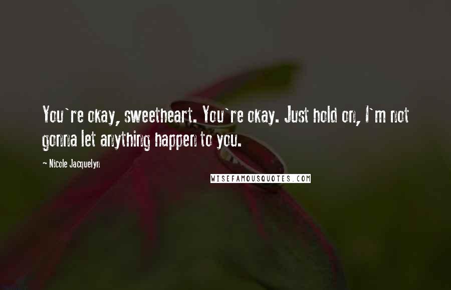 Nicole Jacquelyn quotes: You're okay, sweetheart. You're okay. Just hold on, I'm not gonna let anything happen to you.