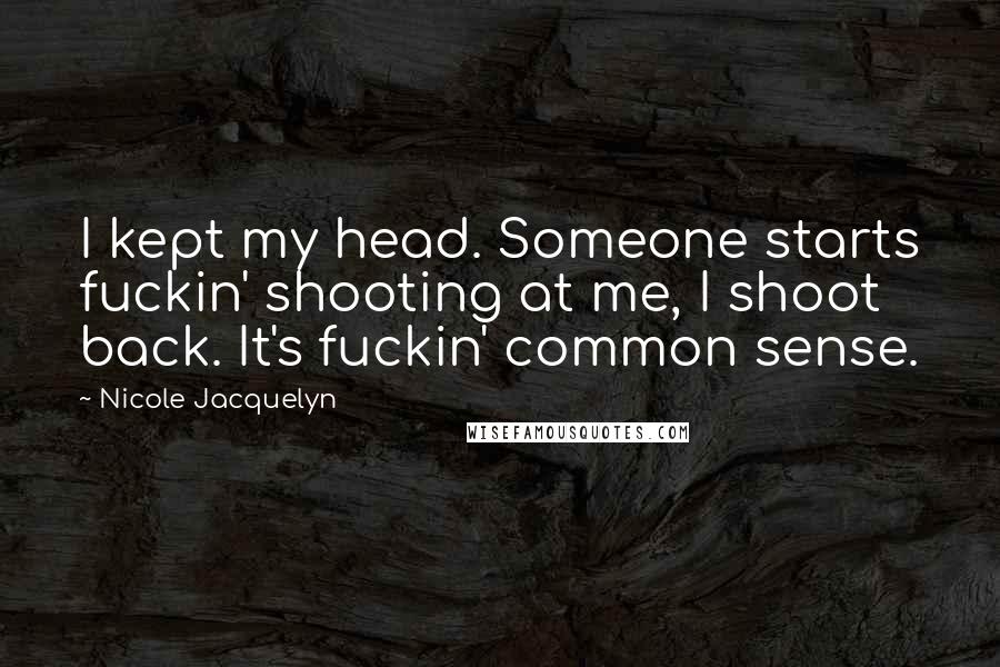 Nicole Jacquelyn quotes: I kept my head. Someone starts fuckin' shooting at me, I shoot back. It's fuckin' common sense.