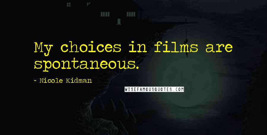 Nicole Kidman quotes: My choices in films are spontaneous.