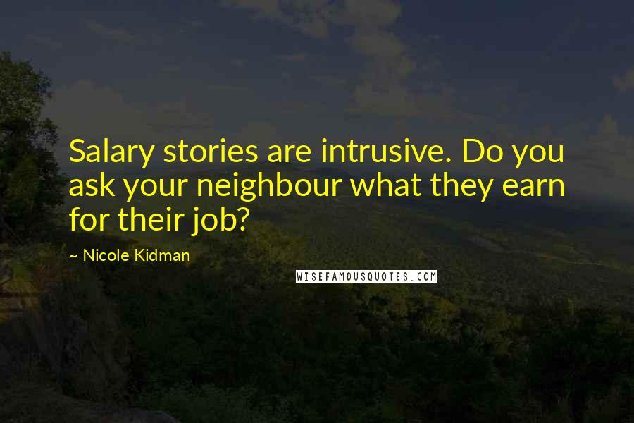 Nicole Kidman quotes: Salary stories are intrusive. Do you ask your neighbour what they earn for their job?