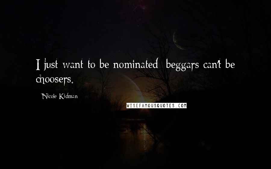 Nicole Kidman quotes: I just want to be nominated; beggars can't be choosers.