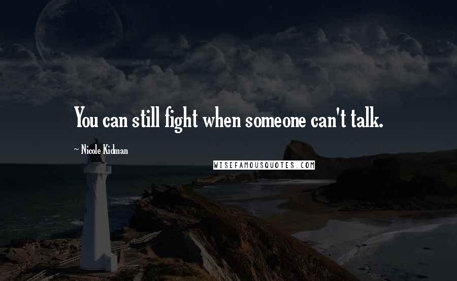Nicole Kidman quotes: You can still fight when someone can't talk.