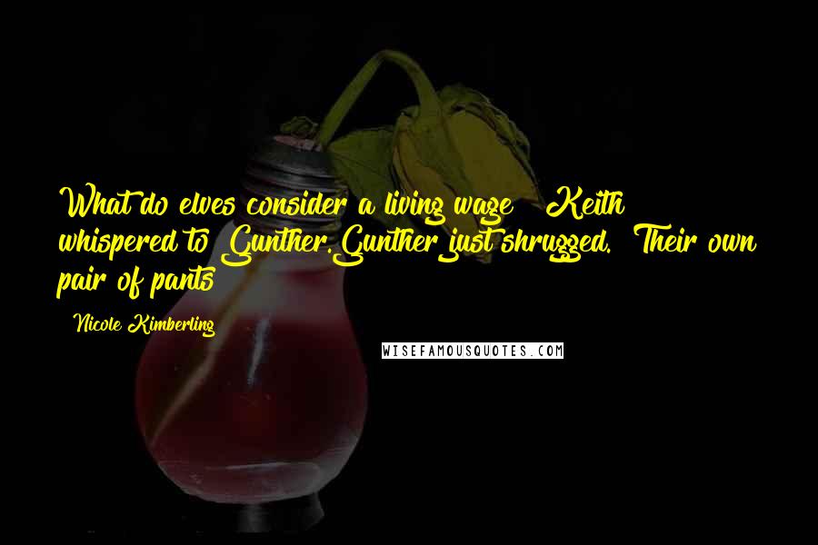 Nicole Kimberling quotes: What do elves consider a living wage?" Keith whispered to Gunther.Gunther just shrugged. "Their own pair of pants?