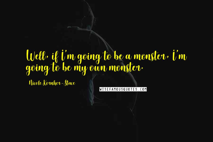 Nicole Kornher-Stace quotes: Well, if I'm going to be a monster, I'm going to be my own monster.