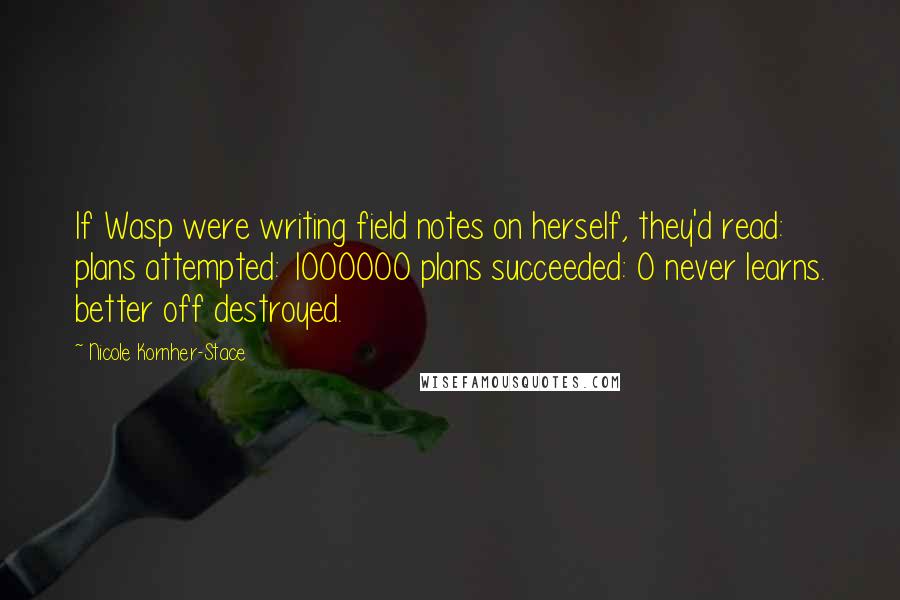 Nicole Kornher-Stace quotes: If Wasp were writing field notes on herself, they'd read: plans attempted: 1000000 plans succeeded: Nicole Kornher-Stace quotes: If Wasp were writing field notes on herself, they'd read: plans attempted: 1000000 plans succeeded: