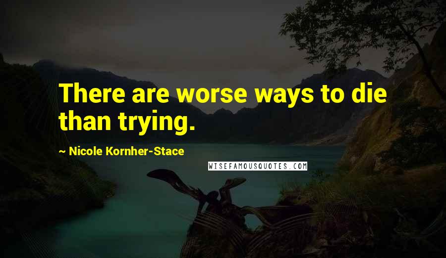 Nicole Kornher-Stace quotes: There are worse ways to die than trying.