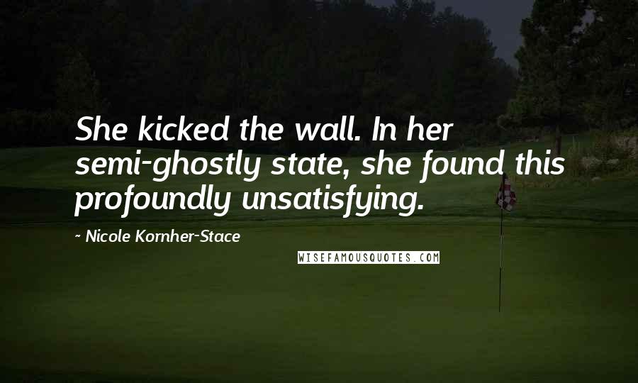 Nicole Kornher-Stace quotes: She kicked the wall. In her semi-ghostly state, she found this profoundly unsatisfying.