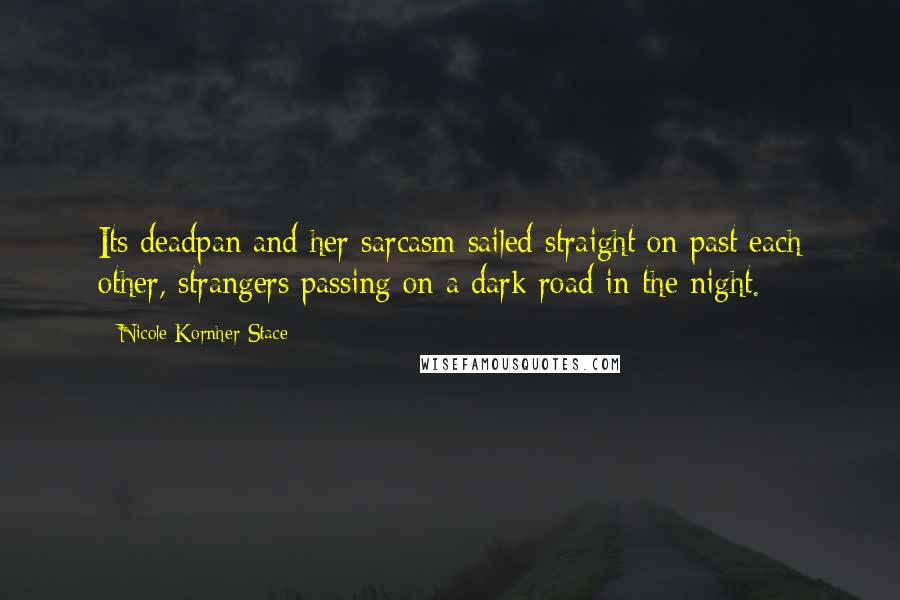 Nicole Kornher-Stace quotes: Its deadpan and her sarcasm sailed straight on past each other, strangers passing on a dark road in the night.