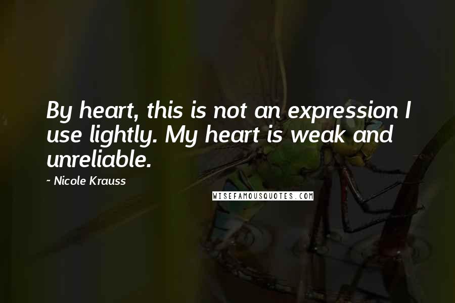 Nicole Krauss quotes: By heart, this is not an expression I use lightly. My heart is weak and unreliable.