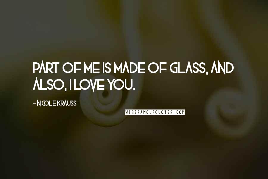Nicole Krauss quotes: Part of me is made of glass, and also, I love you.
