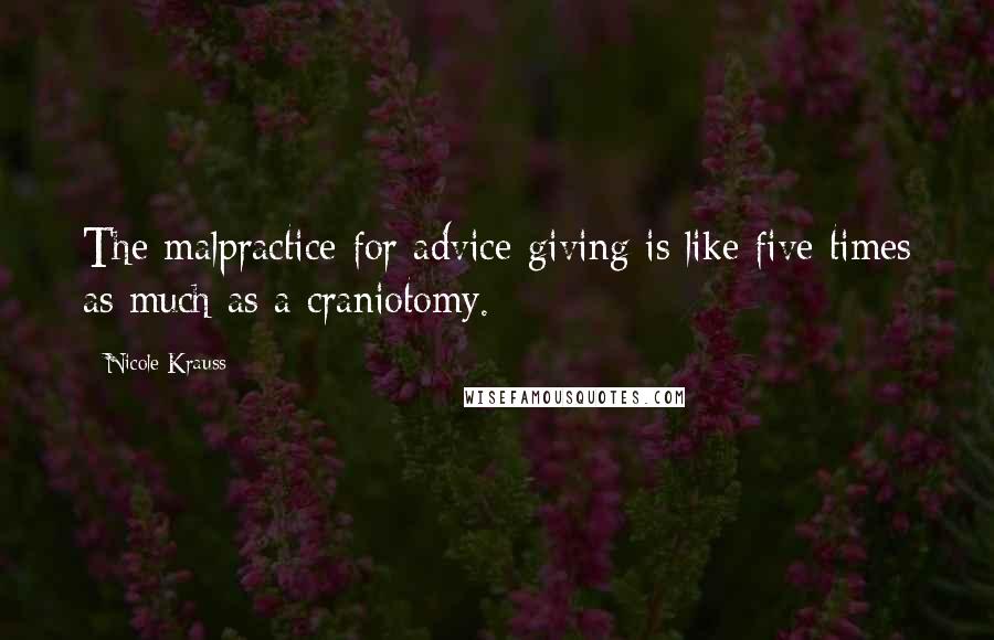 Nicole Krauss quotes: The malpractice for advice-giving is like five times as much as a craniotomy.