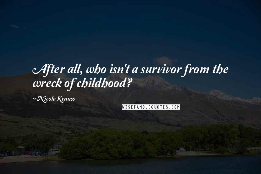 Nicole Krauss quotes: After all, who isn't a survivor from the wreck of childhood?