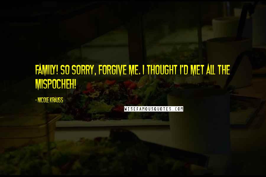 Nicole Krauss quotes: Family! So sorry, forgive me. I thought I'd met all the mispocheh!