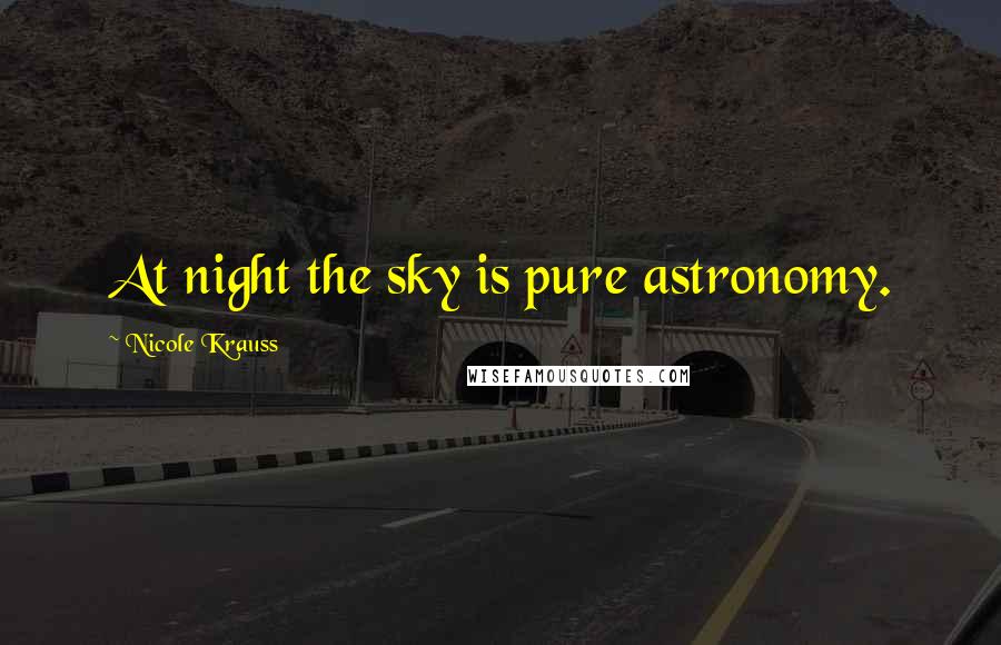 Nicole Krauss quotes: At night the sky is pure astronomy.