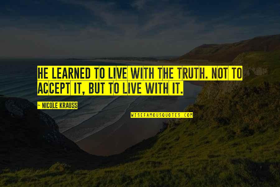 Nicole Krauss Quotes By Nicole Krauss: He learned to live with the truth. Not