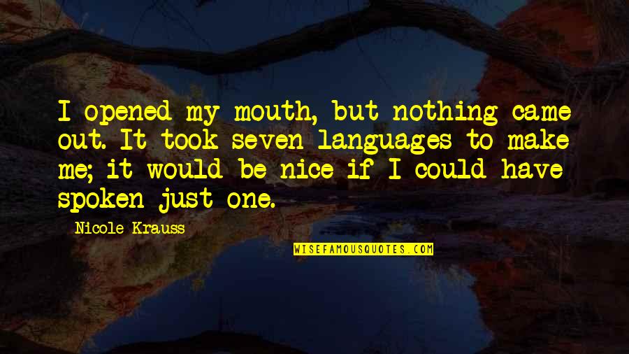 Nicole Krauss Quotes By Nicole Krauss: I opened my mouth, but nothing came out.