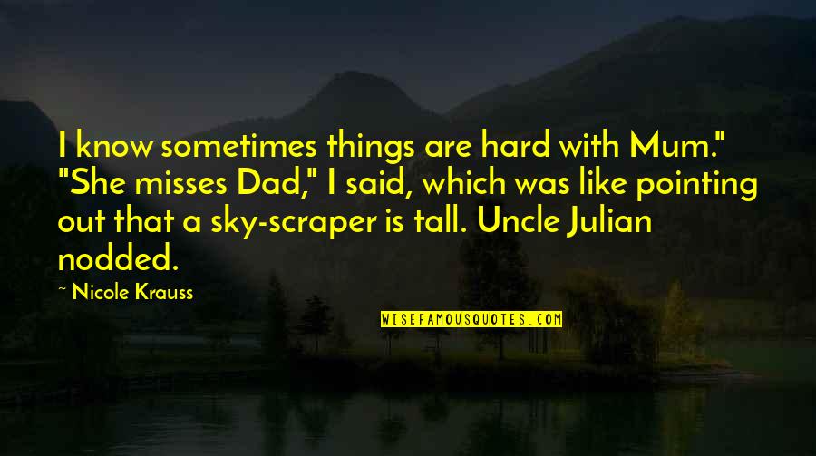 Nicole Krauss Quotes By Nicole Krauss: I know sometimes things are hard with Mum."
