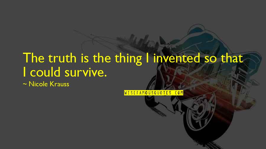 Nicole Krauss Quotes By Nicole Krauss: The truth is the thing I invented so