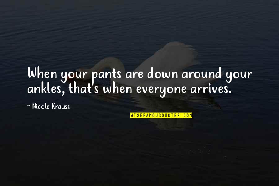 Nicole Krauss Quotes By Nicole Krauss: When your pants are down around your ankles,