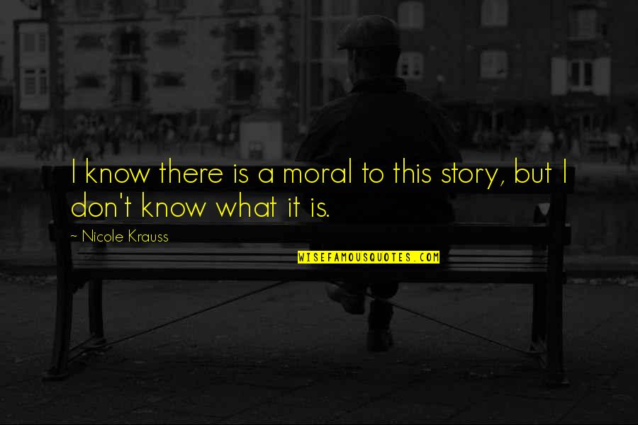 Nicole Krauss Quotes By Nicole Krauss: I know there is a moral to this