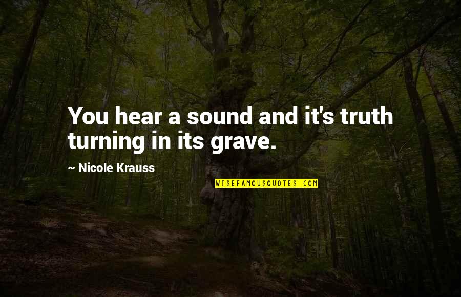 Nicole Krauss Quotes By Nicole Krauss: You hear a sound and it's truth turning