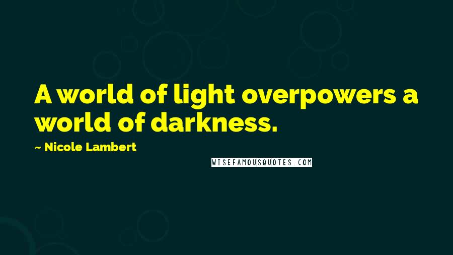 Nicole Lambert quotes: A world of light overpowers a world of darkness.
